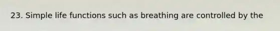 23. Simple life functions such as breathing are controlled by the