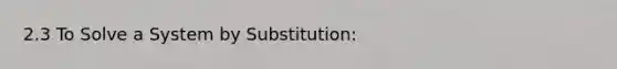 2.3 To Solve a System by Substitution: