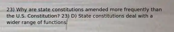 23) Why are state constitutions amended more frequently than the U.S. Constitution? 23) D) State constitutions deal with a wider range of functions.