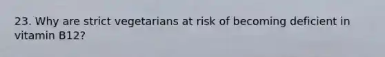23. Why are strict vegetarians at risk of becoming deficient in vitamin B12?