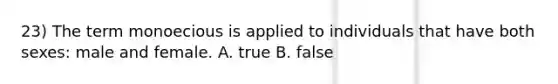 23) The term monoecious is applied to individuals that have both sexes: male and female. A. true B. false