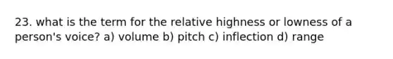 23. what is the term for the relative highness or lowness of a person's voice? a) volume b) pitch c) inflection d) range