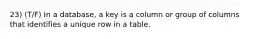 23) (T/F) In a database, a key is a column or group of columns that identifies a unique row in a table.