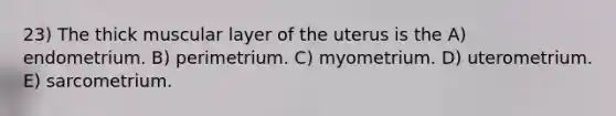 23) The thick muscular layer of the uterus is the A) endometrium. B) perimetrium. C) myometrium. D) uterometrium. E) sarcometrium.