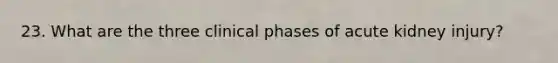 23. What are the three clinical phases of acute kidney injury?