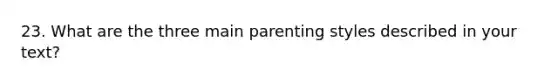 23. What are the three main parenting styles described in your text?