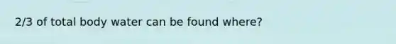 2/3 of total body water can be found where?