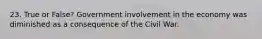 23. True or False? Government involvement in the economy was diminished as a consequence of the Civil War.