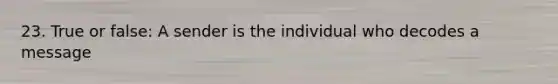 23. True or false: A sender is the individual who decodes a message