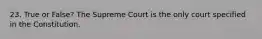 23. True or False? The Supreme Court is the only court specified in the Constitution.