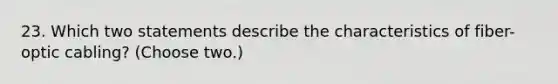 23. Which two statements describe the characteristics of fiber-optic cabling? (Choose two.)