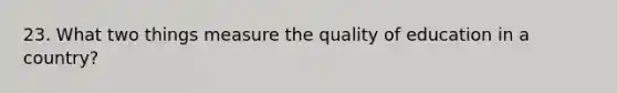 23. What two things measure the quality of education in a country?