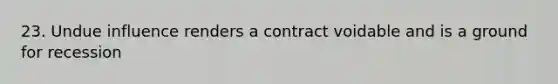 23. Undue influence renders a contract voidable and is a ground for recession