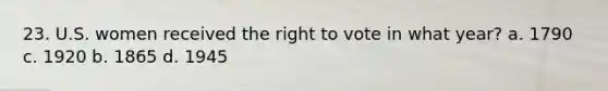 23. U.S. women received the right to vote in what year? a. 1790 c. 1920 b. 1865 d. 1945