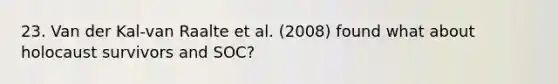 23. Van der Kal-van Raalte et al. (2008) found what about holocaust survivors and SOC?