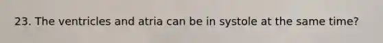 23. The ventricles and atria can be in systole at the same time?