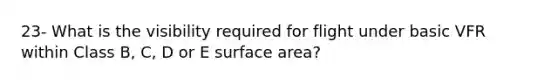 23- What is the visibility required for flight under basic VFR within Class B, C, D or E surface area?