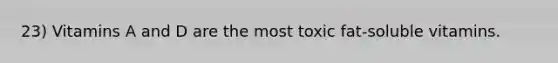 23) Vitamins A and D are the most toxic fat-soluble vitamins.