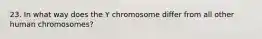 23. In what way does the Y chromosome differ from all other human chromosomes?