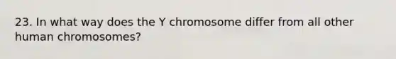 23. In what way does the Y chromosome differ from all other human chromosomes?