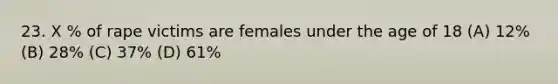 23. X % of rape victims are females under the age of 18 (A) 12% (B) 28% (C) 37% (D) 61%