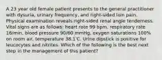 A 23 year old female patient presents to the general practitioner with dysuria, urinary frequency, and right-sided loin pain. Physical examination reveals right-sided renal angle tenderness. Vital signs are as follows: heart rate 99 bpm, respiratory rate 16/min, blood pressure 90/60 mmHg, oxygen saturations 100% on room air, temperature 38.1'C. Urine dipstick is positive for leucocytes and nitrites. Which of the following is the best next step in the management of this patient?