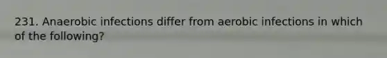 231. Anaerobic infections differ from aerobic infections in which of the following?