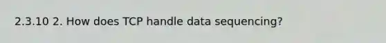 2.3.10 2. How does TCP handle data sequencing?