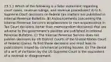 23.1.1 Which of the following is a false statement regarding court cases, revenue rulings, and revenue procedures? A) U.S. Supreme Court decisions on federal tax matters are published in Internal Revenue Bulletins. B) Announcements concerning the Internal Revenue Service's acquiescence or non-acquiescence in Tax Court decisions (other than memorandum decisions) that are adverse to the government's position are published in Internal Revenue Bulletins. C) The Internal Revenue Service does not publish decisions by US District Courts of the United States Court of Federal Claims. To find these decisions one must look to publications issued by commercial printing houses. D) The denial of a writ of certiorari by the US Supreme Court is the equivalent of a reversal or disagreement.