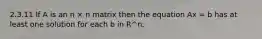 2.3.11 If A is an n × n matrix then the equation Ax = b has at least one solution for each b in R^n.