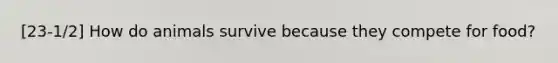 [23-1/2] How do animals survive because they compete for food?