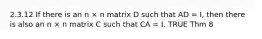 2.3.12 If there is an n × n matrix D such that AD = I, then there is also an n × n matrix C such that CA = I. TRUE Thm 8