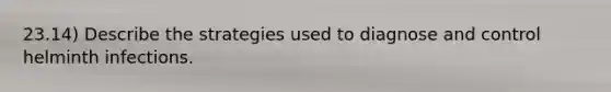 23.14) Describe the strategies used to diagnose and control helminth infections.