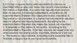 2.3.15 Can a square matrix with two identical columns be​ invertible? Why or why​ not? Select the correct choice below. A. The matrix is invertible. If a matrix has two identical columns then its columns are linearly independent. According to the Invertible Matrix Theorem this makes the matrix invertible. B. The matrix is not invertible. If a matrix has two identical columns then its columns are linearly dependent. According to the Invertible Matrix Theorem this makes the matrix not invertible. C. It depends on the values in the matrix. According to the Invertible Matrix​ Theorem, if the two columns are larger than any other columns the matrix will be​ invertible, otherwise it will not. D. The matrix is not invertible. According to the Invertible Matrix Theorem a square matrix can never be invertible.