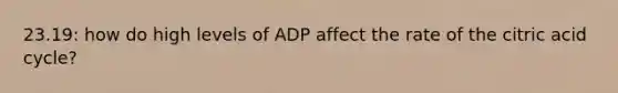 23.19: how do high levels of ADP affect the rate of the citric acid cycle?