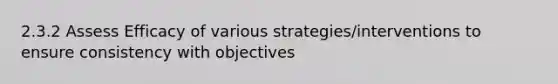 2.3.2 Assess Efficacy of various strategies/interventions to ensure consistency with objectives