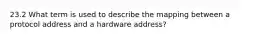 23.2 What term is used to describe the mapping between a protocol address and a hardware address?