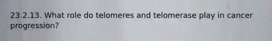 23.2.13. What role do telomeres and telomerase play in cancer progression?