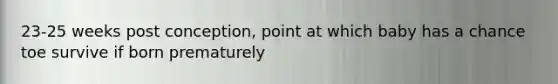 23-25 weeks post conception, point at which baby has a chance toe survive if born prematurely