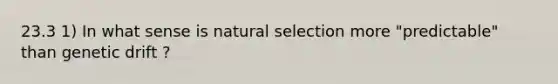 23.3 1) In what sense is natural selection more "predictable" than genetic drift ?