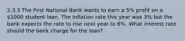 2.3.3 The First National Bank wants to earn a 5% profit on a 1000 student loan. The inflation rate this year was 3% but the bank expects the rate to rise next year to 6%. What interest rate should the bank charge for the loan?