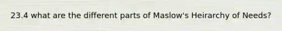 23.4 what are the different parts of Maslow's Heirarchy of Needs?