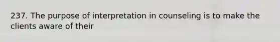 237. The purpose of interpretation in counseling is to make the clients aware of their