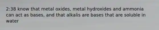 2:38 know that metal oxides, metal hydroxides and ammonia can act as bases, and that alkalis are bases that are soluble in water