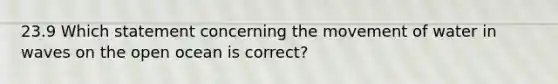 23.9 Which statement concerning the movement of water in waves on the open ocean is correct?