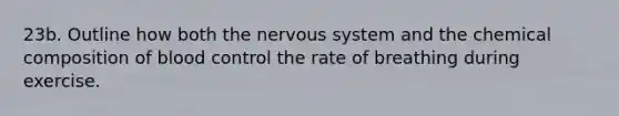 23b. Outline how both the nervous system and the chemical composition of blood control the rate of breathing during exercise.