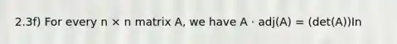 2.3f) For every n × n matrix A, we have A ⋅ adj(A) = (det(A))In