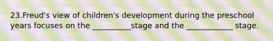 23.Freud's view of children's development during the preschool years focuses on the __________stage and the ____________ stage.