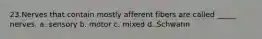 23.Nerves that contain mostly afferent fibers are called _____ nerves. a. sensory b. motor c. mixed d. Schwann