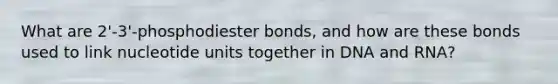 What are 2'-3'-phosphodiester bonds, and how are these bonds used to link nucleotide units together in DNA and RNA?